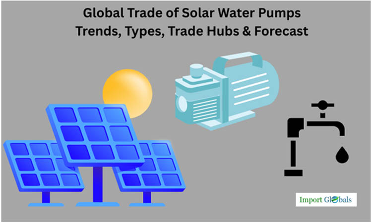 Global Trade of Solar Water Pumps: Trends, Types, Trade Hubs & Forecast