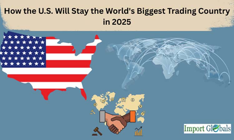 How the U.S. Will Stay the World's Biggest Trading Country in 2025